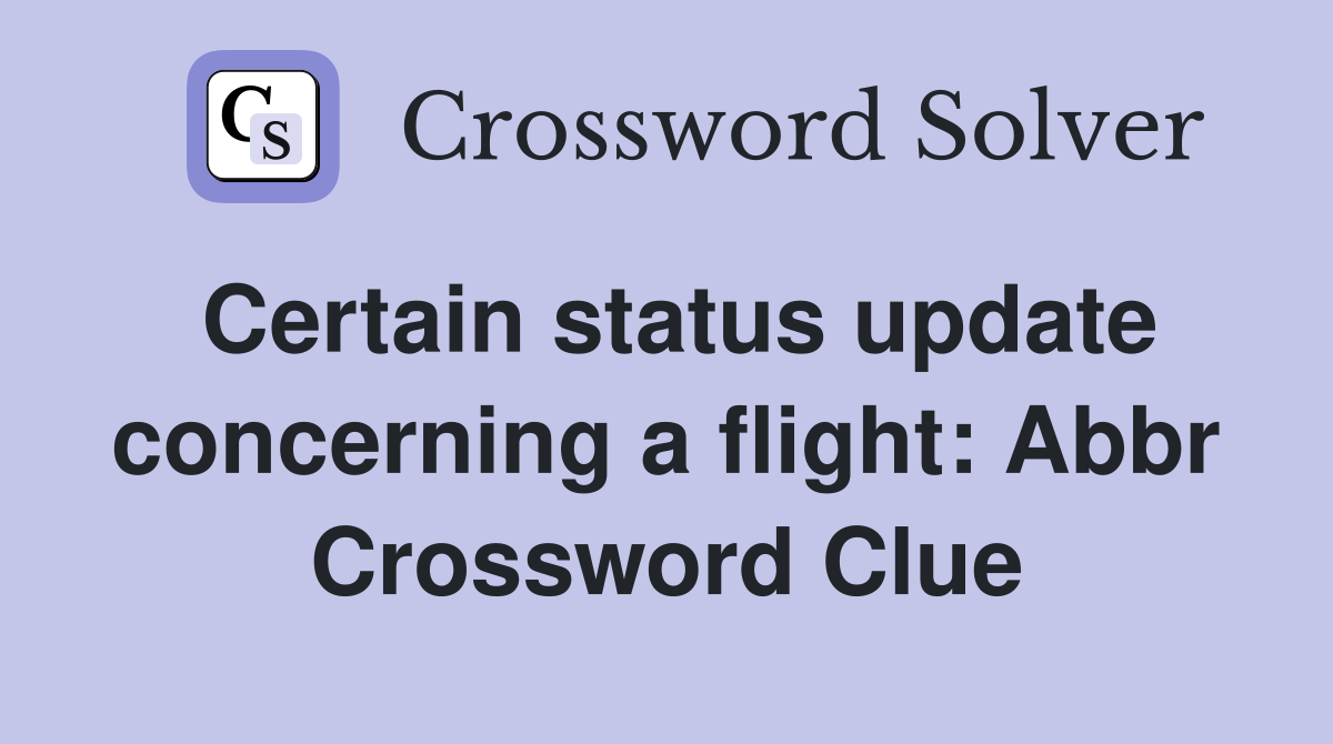 Certain status update concerning a flight Abbr. Crossword Clue